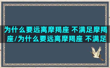 为什么要远离摩羯座 不满足摩羯座/为什么要远离摩羯座 不满足摩羯座-我的网站